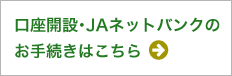 口座開設・JAネットバンクのお手続きはこちら